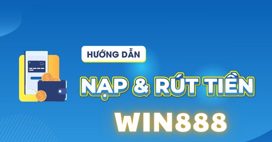 Hướng dẫn thực hiện các thao tác nạp tiền, rút tiền tại Win888